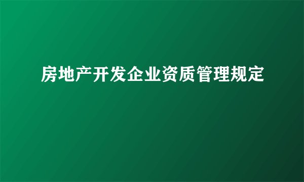 房地产开发企业资质管理规定