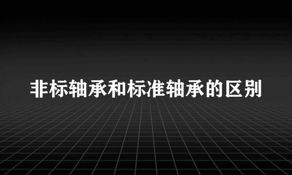 非标轴承和标准轴承的区别