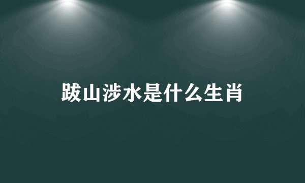 跋山涉水是什么生肖