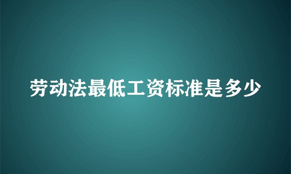 劳动法最低工资标准是多少