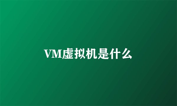 VM虚拟机是什么