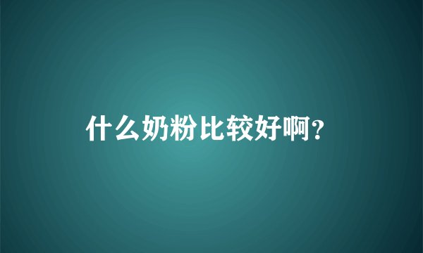 什么奶粉比较好啊？