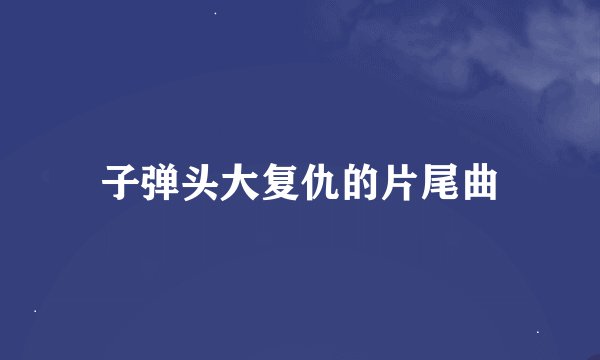 子弹头大复仇的片尾曲