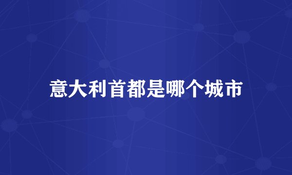 意大利首都是哪个城市