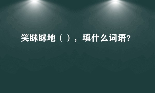 笑眯眯地（），填什么词语？