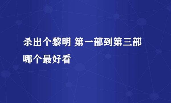 杀出个黎明 第一部到第三部哪个最好看