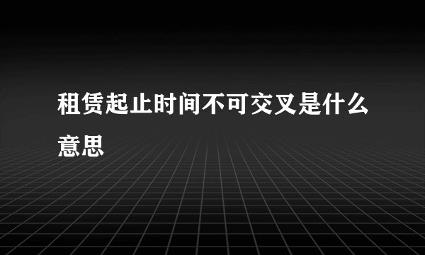 租赁起止时间不可交叉是什么意思