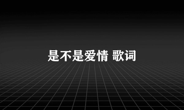 是不是爱情 歌词