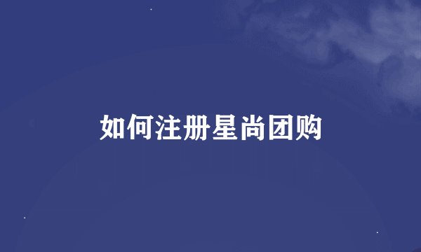 如何注册星尚团购