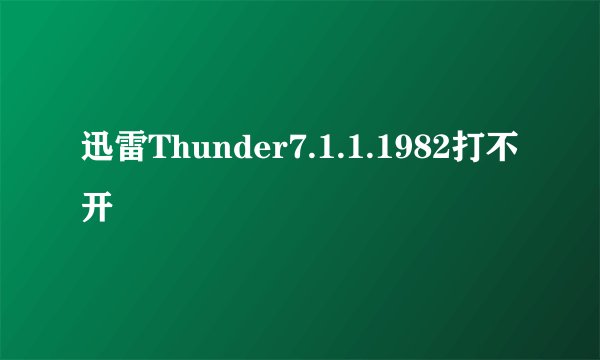 迅雷Thunder7.1.1.1982打不开