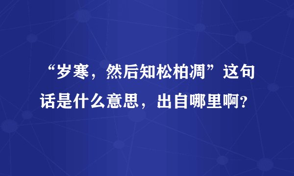 “岁寒，然后知松柏凋”这句话是什么意思，出自哪里啊？