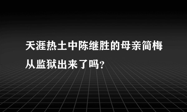 天涯热土中陈继胜的母亲简梅从监狱出来了吗？
