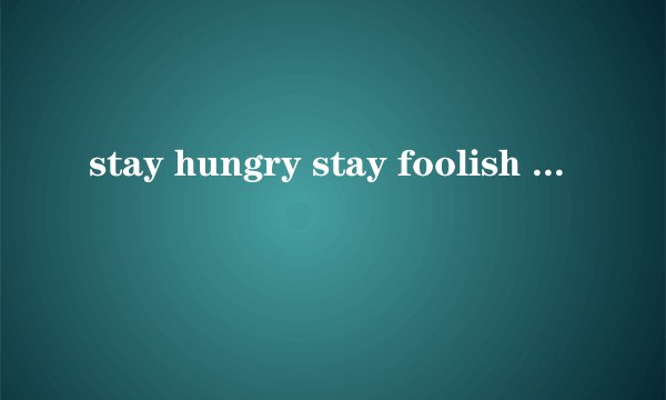 stay hungry stay foolish 是什么意思?