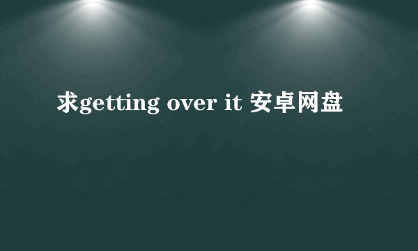 求getting over it 安卓网盘