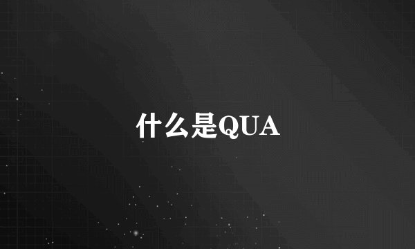 什么是QUA