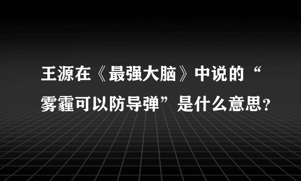 王源在《最强大脑》中说的“雾霾可以防导弹”是什么意思？