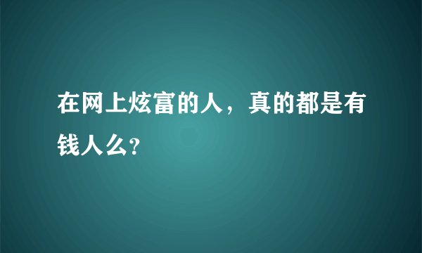 在网上炫富的人，真的都是有钱人么？