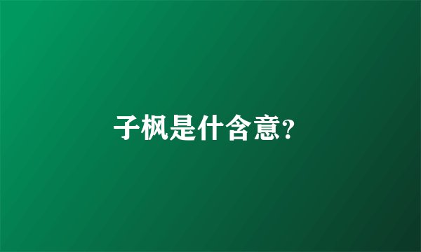 子枫是什含意？