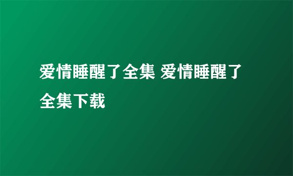 爱情睡醒了全集 爱情睡醒了全集下载