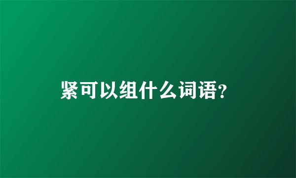 紧可以组什么词语？