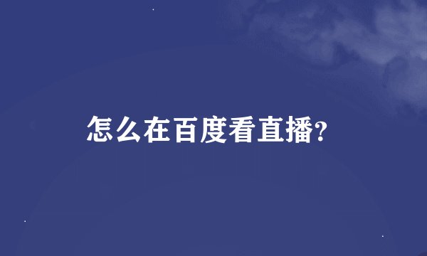 怎么在百度看直播？