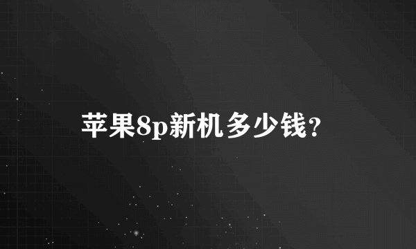 苹果8p新机多少钱？