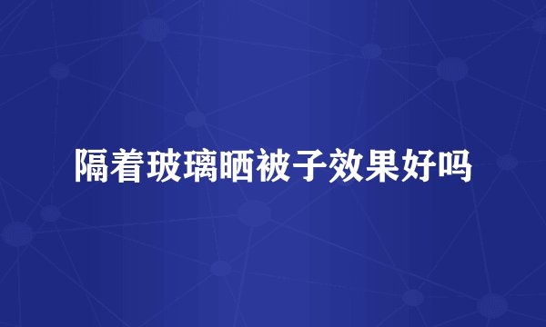 隔着玻璃晒被子效果好吗