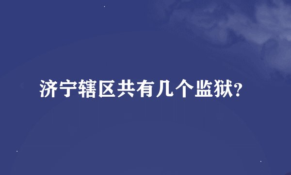 济宁辖区共有几个监狱？