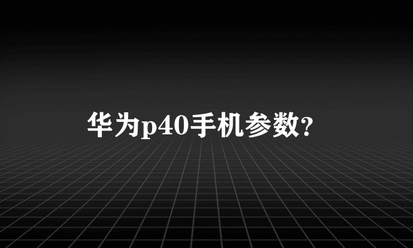 华为p40手机参数？