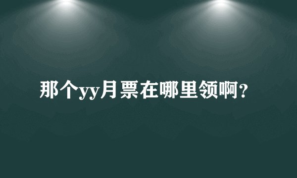 那个yy月票在哪里领啊？