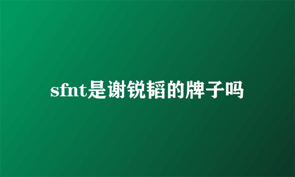 sfnt是谢锐韬的牌子吗