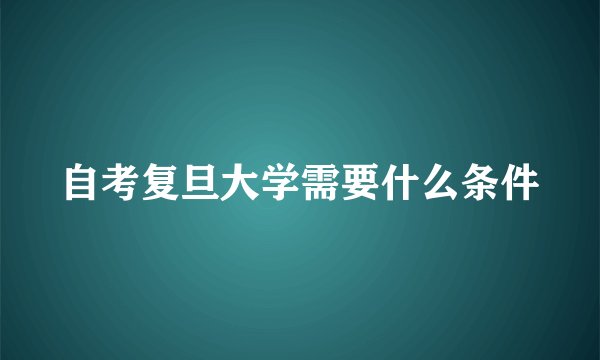 自考复旦大学需要什么条件