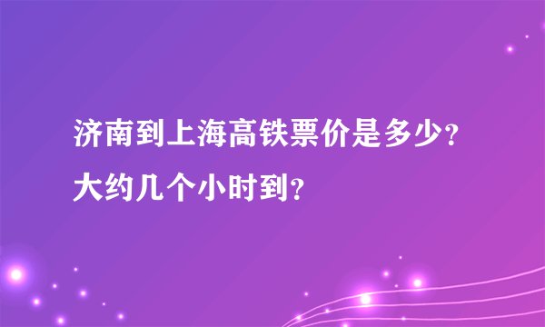 济南到上海高铁票价是多少？大约几个小时到？