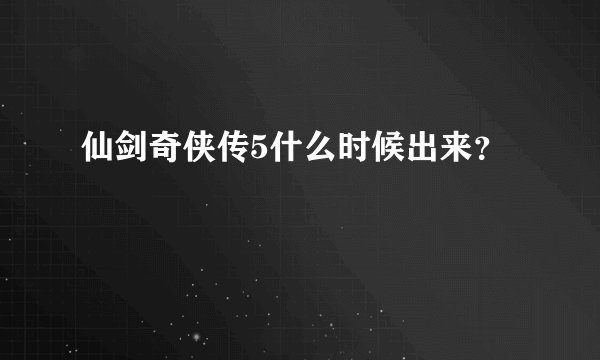 仙剑奇侠传5什么时候出来？