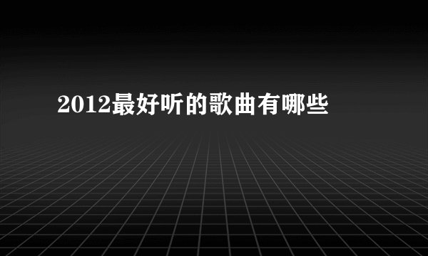 2012最好听的歌曲有哪些