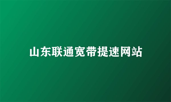 山东联通宽带提速网站