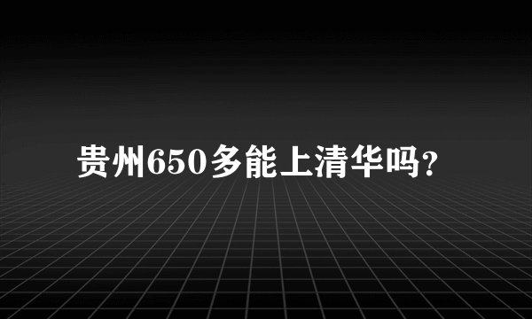 贵州650多能上清华吗？