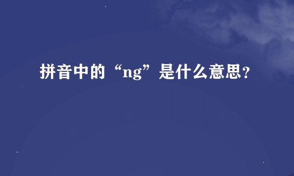 拼音中的“ng”是什么意思？