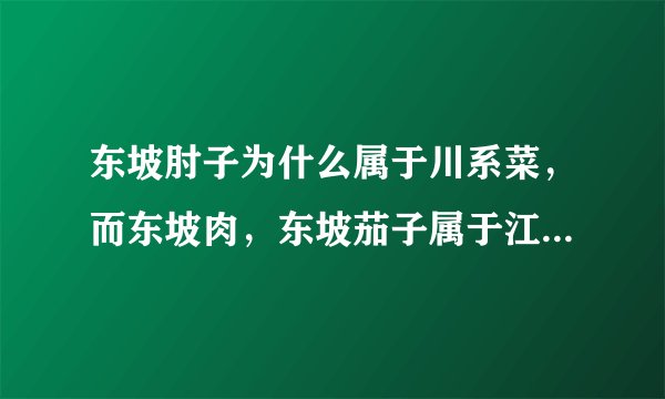 东坡肘子为什么属于川系菜，而东坡肉，东坡茄子属于江浙系菜？