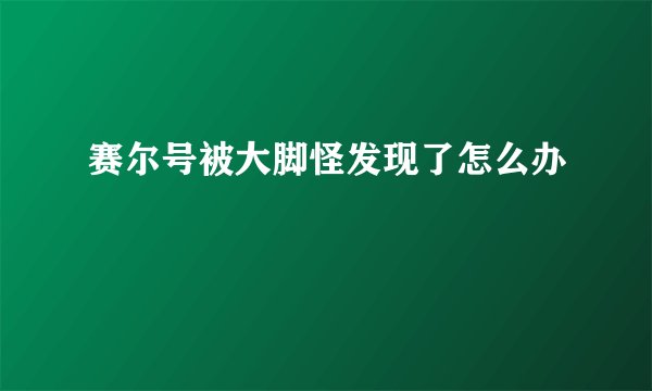 赛尔号被大脚怪发现了怎么办
