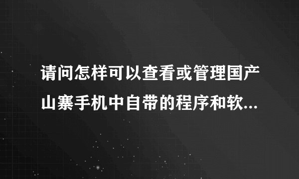 请问怎样可以查看或管理国产山寨手机中自带的程序和软件大神们帮帮忙