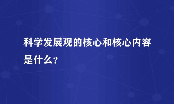 科学发展观的核心和核心内容是什么？