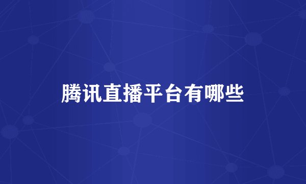 腾讯直播平台有哪些