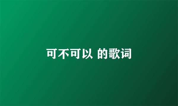 可不可以 的歌词