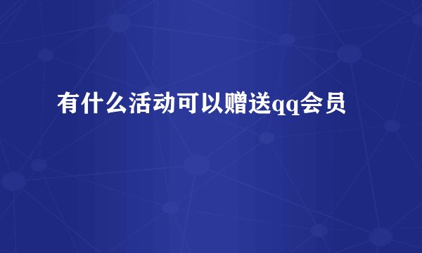 有什么活动可以赠送qq会员