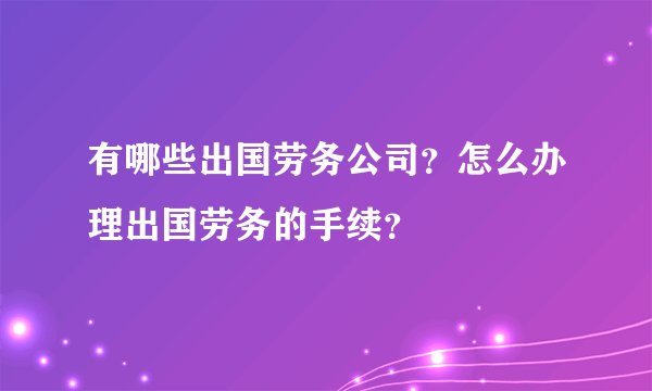 有哪些出国劳务公司？怎么办理出国劳务的手续？