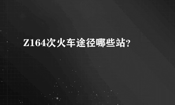 Z164次火车途径哪些站？