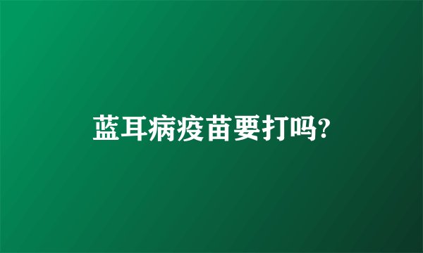 蓝耳病疫苗要打吗?