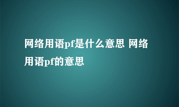 网络用语pf是什么意思 网络用语pf的意思
