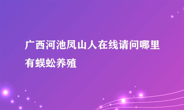 广西河池凤山人在线请问哪里有蜈蚣养殖